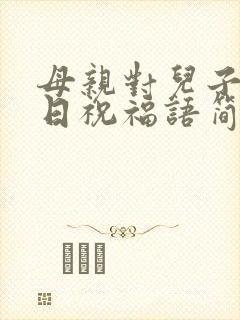 母亲对儿子的生日祝福语简短独特