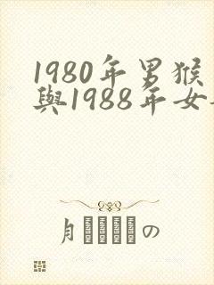 1980年男猴与1988年女龙婚配如何