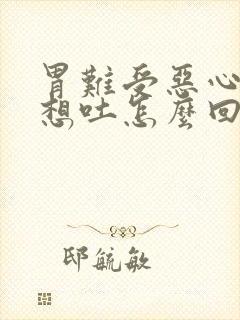 胃难受恶心头疼想吐怎么回事