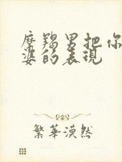 摩羯男把你当老婆的表现