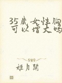 35岁女性胸部可以增大吗封面