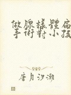 做腺样体扁桃体手术对小孩的危害