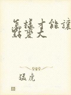 怎样才能让胸快点变大