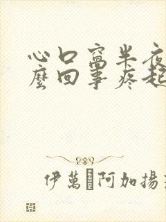 心口窝半夜疼怎么回事疼起来必须得站着