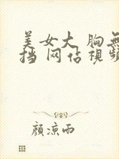 美女大 胸无遮挡 网站视频