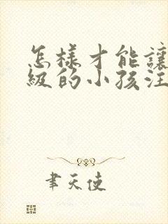 怎样才能让低年级的小孩注意力集中