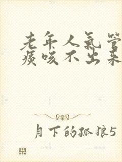 老年人气管里有痰咳不出来怎么办