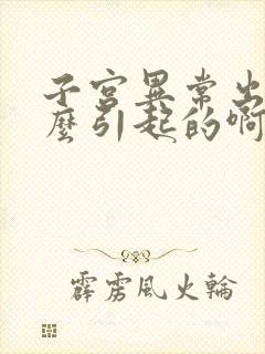 子宫异常出血怎么引起的啊