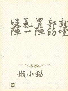 吸气胃部就痛一阵一阵的噎挺疼