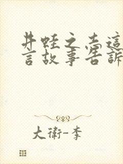 井蛙之志这个寓言故事告诉我们的道理是什么