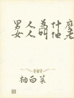 男人为什么喜欢女人叫他老公