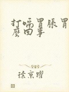 打嗝胃胀胃疼怎么回事