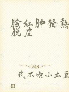 脸红肿发热发痒脱皮