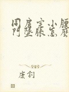 同房完小腹疼肛门坠胀怎么缓解