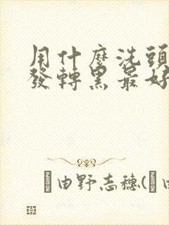 用什么洗头对白发转黑最好