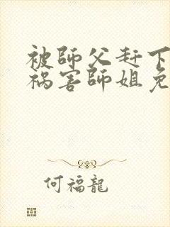 被师父赶下山去祸害师姐免费下载最新章节