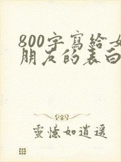 800字写给女朋友的表白情书