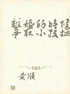 离婚的时候怎么争取小孩抚养权