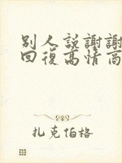 别人说谢谢怎么回复高情商