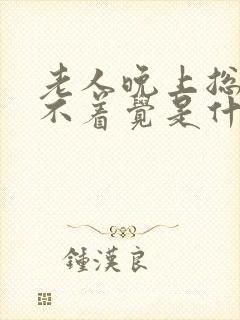 老人晚上总是睡不着觉是什么原因