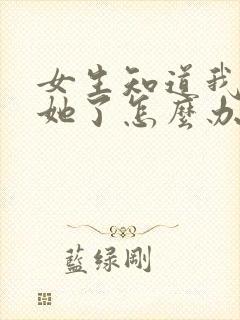 女生知道我喜欢她了怎么办