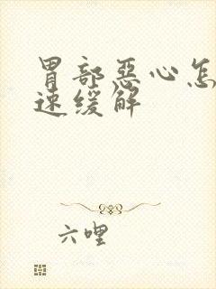 胃部恶心怎么快速缓解