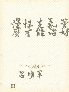 慢性支气管炎怎么才能治好中医