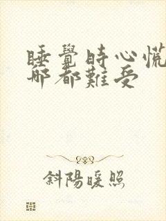 睡觉时心慌腿放哪都难受