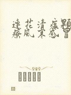 连花清瘟颗粒治疗风寒感冒还是风热感冒