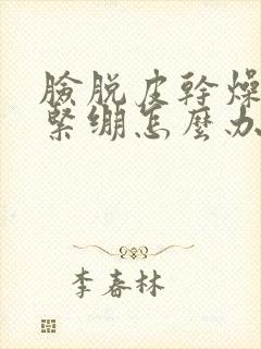 脸脱皮干燥发红紧绷怎么办