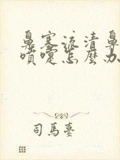 鼻塞流清鼻涕打喷嚏怎么办速效办法