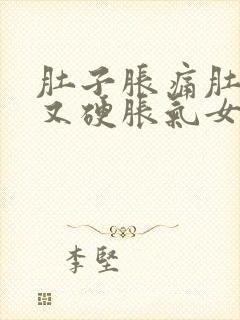 肚子胀痛肚子大又硬胀气女性