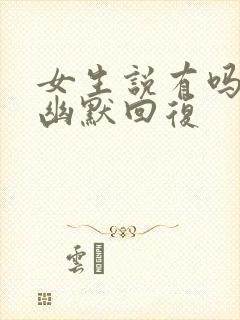 女生说有吗怎么幽默回复