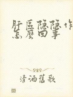 肝区隐隐作痛是怎么回事