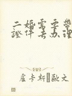 二婚需要带什么证件去办理结婚证封面