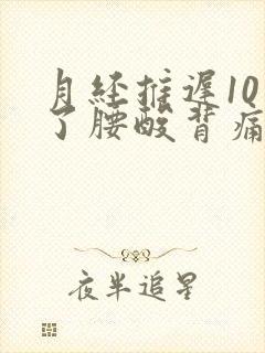 月经推迟10天了腰酸背痛,下腹胀痛封面