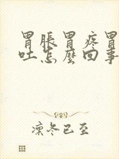 胃胀胃疼胃酸想吐怎么回事