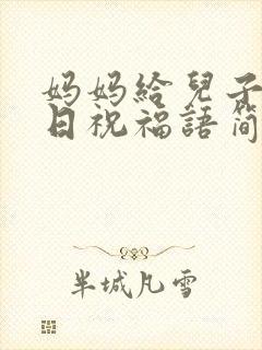 妈妈给儿子的生日祝福语简短独特