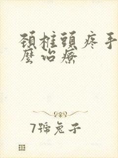 颈椎头疼手麻怎么治疗