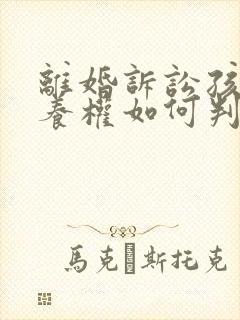 离婚诉讼孩子抚养权如何判决