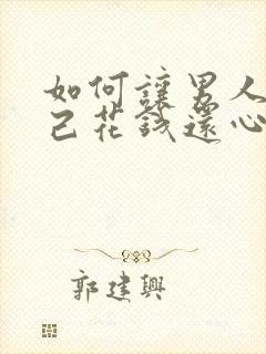 如何让男人给自己花钱还心甘情愿