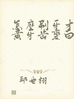 怎么刷牙才能让黄牙齿变白