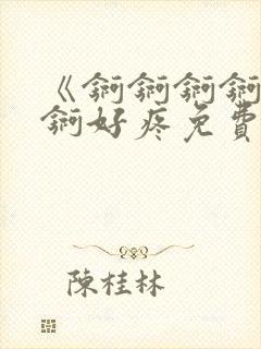 《锕锕锕锕锕锕锕好疼免费视频》