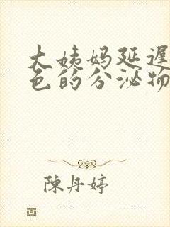 大姨妈延迟有褐色的分泌物怎么回事