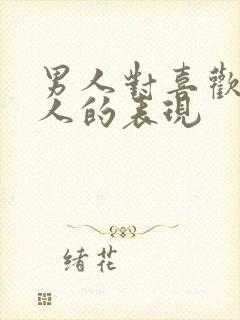 男人对喜欢的女人的表现