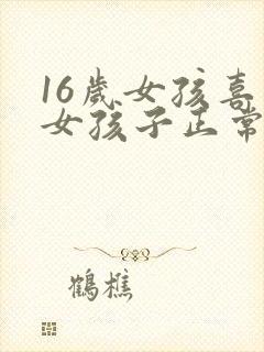 16岁女孩喜欢女孩子正常吗