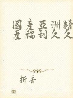 国产亚洲精品国产福利久久