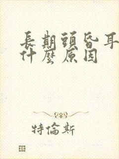 长期头昏耳鸣是什么原因