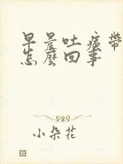 早晨吐痰带血是怎么回事