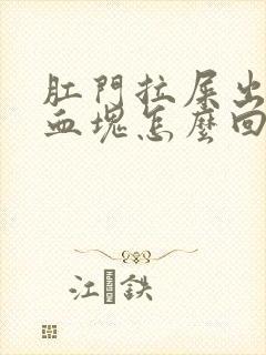 肛门拉屎出血有血块怎么回事